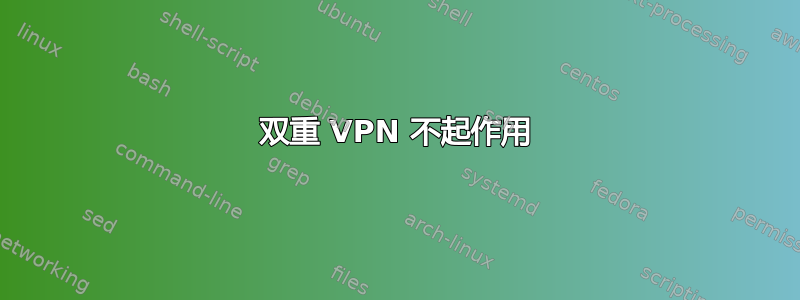 双重 VPN 不起作用