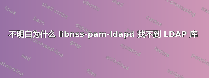 不明白为什么 libnss-pam-ldapd 找不到 LDAP 库