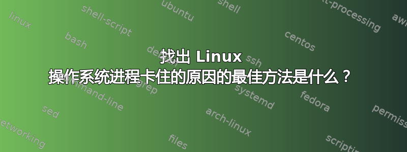 找出 Linux 操作系统进程卡住的原因的最佳方法是什么？