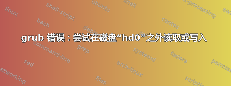 grub 错误：尝试在磁盘“hd0”之外读取或写入