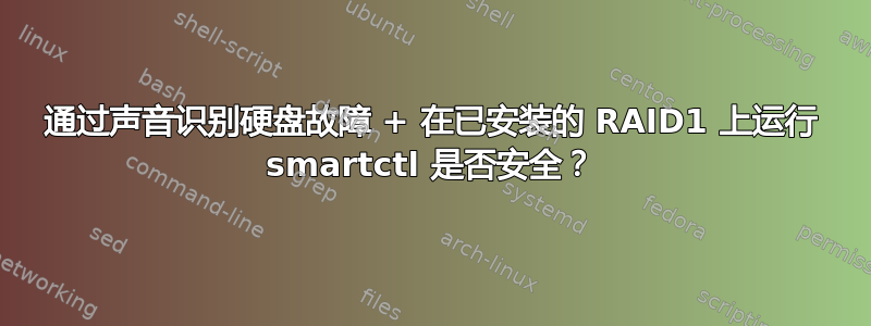 通过声音识别硬盘故障 + 在已安装的 RAID1 上运行 smartctl 是否安全？