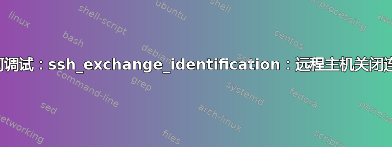 如何调试：ssh_exchange_identification：远程主机关闭连接