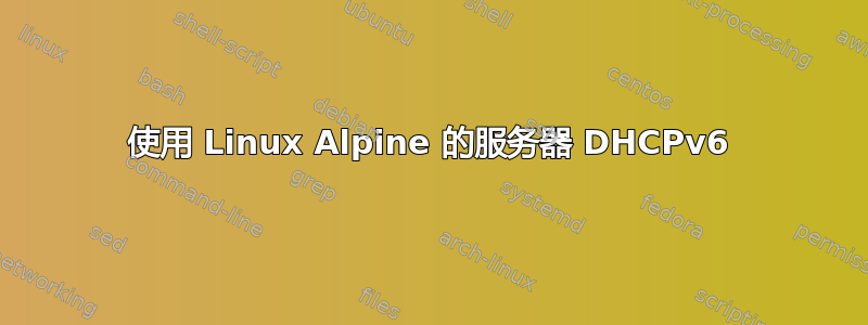 使用 Linux Alpine 的服务器 DHCPv6