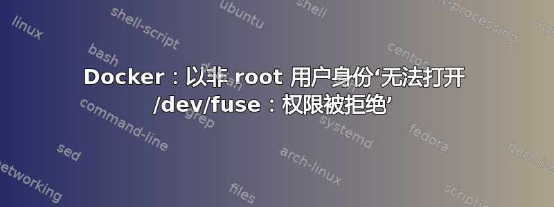 Docker：以非 root 用户身份‘无法打开 /dev/fuse：权限被拒绝’