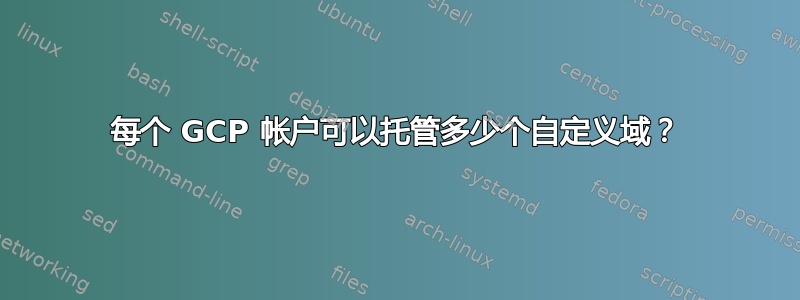 每个 GCP 帐户可以托管多少个自定义域？