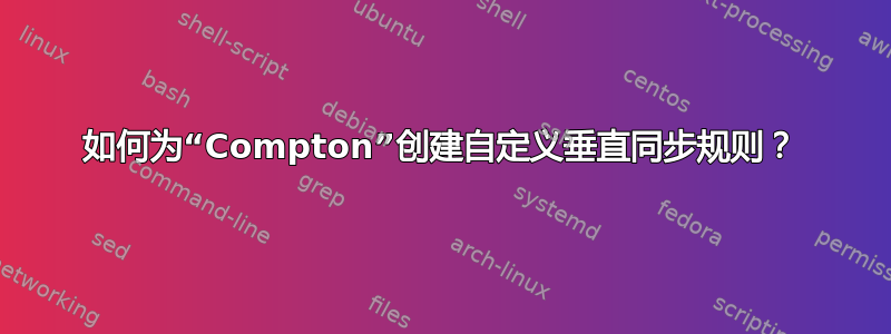 如何为“Compton”创建自定义垂直同步规则？