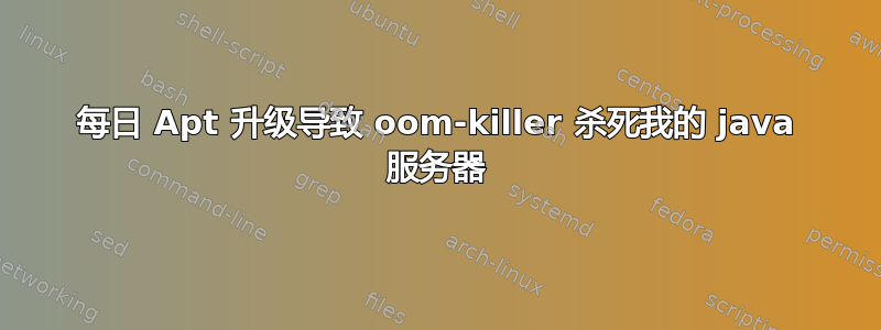 每日 Apt 升级导致 oom-killer 杀死我的 java 服务器