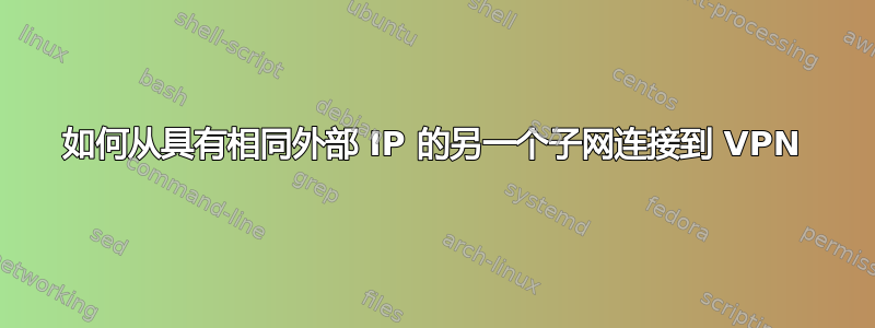 如何从具有相同外部 IP 的另一个子网连接到 VPN