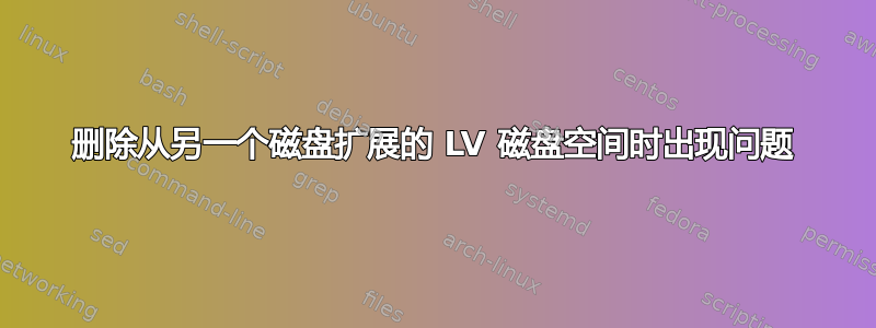 删除从另一个磁盘扩展的 LV 磁盘空间时出现问题