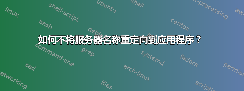 如何不将服务器名称重定向到应用程序？