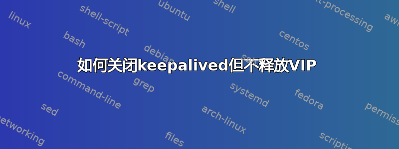 如何关闭keepalived但不释放VIP