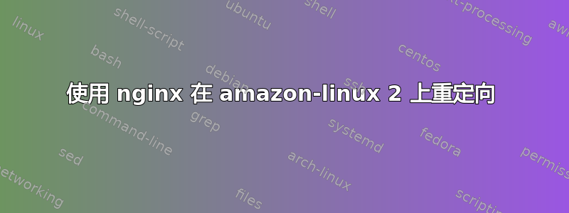 使用 nginx 在 amazon-linux 2 上重定向