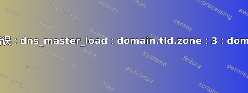 dnssec-signzone：错误：dns_master_load：domain.tld.zone：3：domain.tld：不在区域顶部