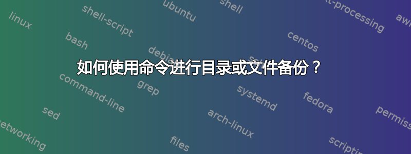 如何使用命令进行目录或文件备份？ 