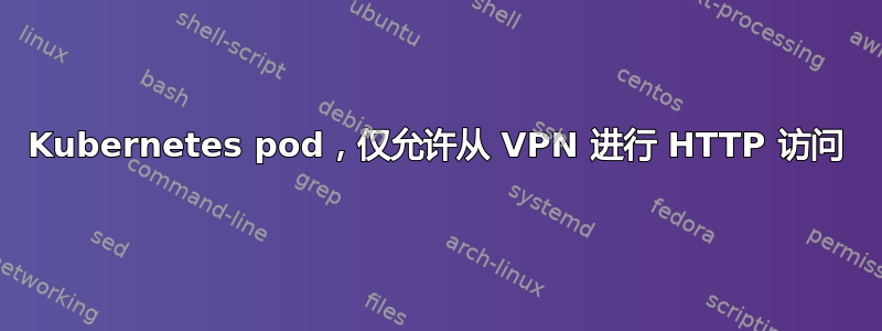 Kubernetes pod，仅允许从 VPN 进行 HTTP 访问