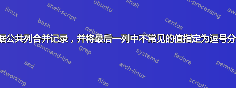 根据公共列合并记录，并将最后一列中不常见的值指定为逗号分隔