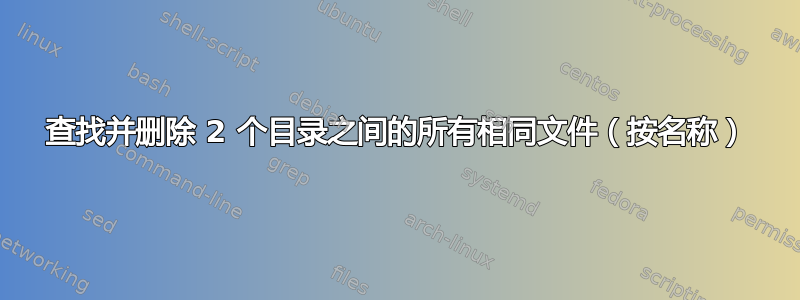 查找并删除 2 个目录之间的所有相同文件（按名称）