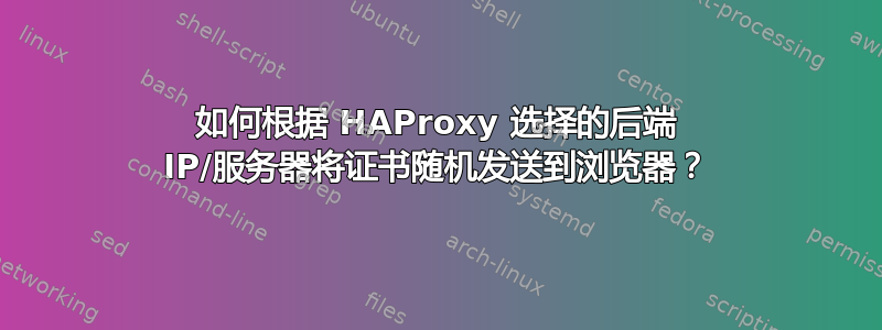 如何根据 HAProxy 选择的后端 IP/服务器将证书随机发送到浏览器？