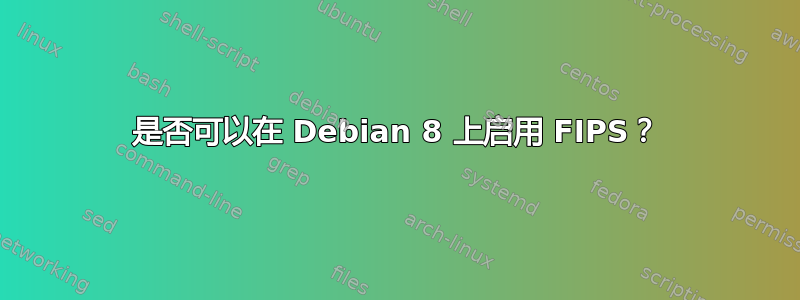 是否可以在 Debian 8 上启用 FIPS？