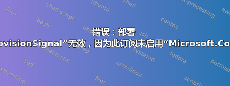 错误：部署 ARM-“requireGuestProvisionSignal”无效，因为此订阅未启用“Microsoft.Compute/Agentless”功能