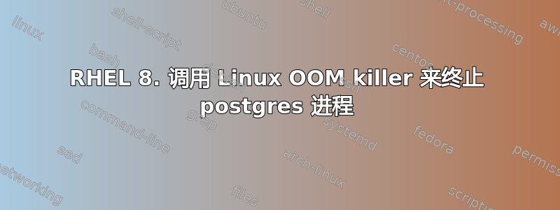 RHEL 8. 调用 Linux OOM killer 来终止 postgres 进程