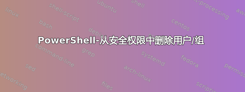 PowerShell-从安全权限中删除用户/组