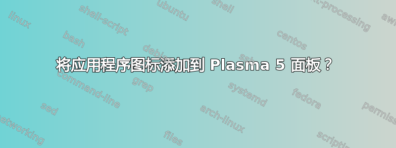 将应用程序图标添加到 Plasma 5 面板？