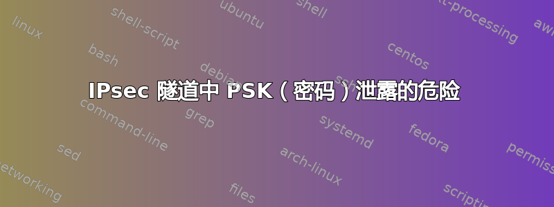 IPsec 隧道中 PSK（密码）泄露的危险