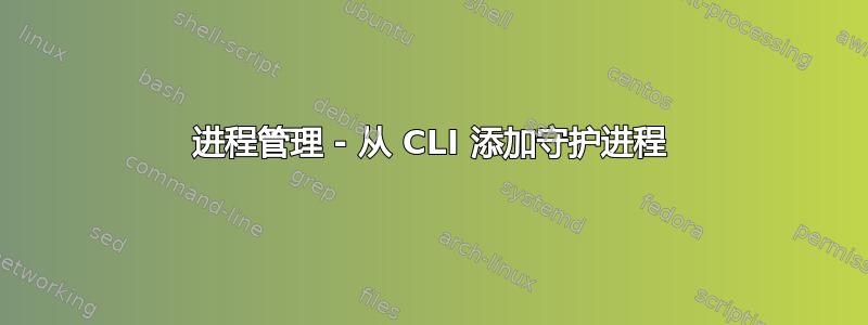 进程管理 - 从 CLI 添加守护进程