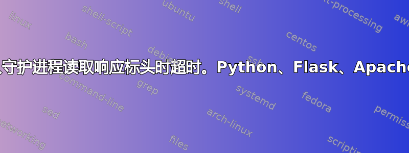 从守护进程读取响应标头时超时。Python、Flask、Apache