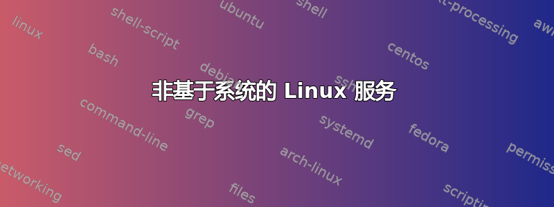 非基于系统的 Linux 服务