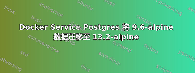 Docker Service Postgres 将 9.6-alpine 数据迁移至 13.2-alpine