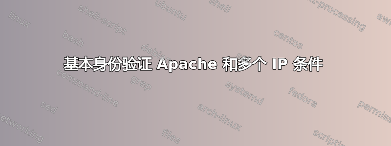 基本身份验证 Apache 和多个 IP 条件