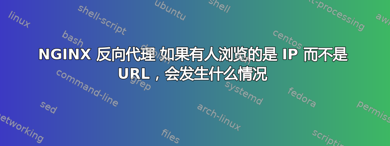 NGINX 反向代理 如果有人浏览的是 IP 而不是 URL，会发生什么情况