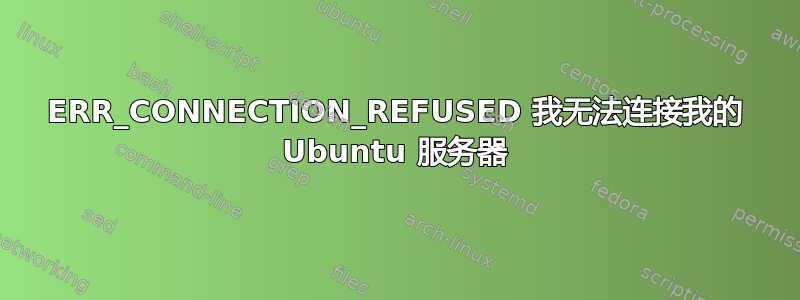 ERR_CONNECTION_REFUSED 我无法连接我的 Ubuntu 服务器