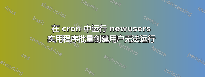 在 cron 中运行 newusers 实用程序批量创建用户无法运行