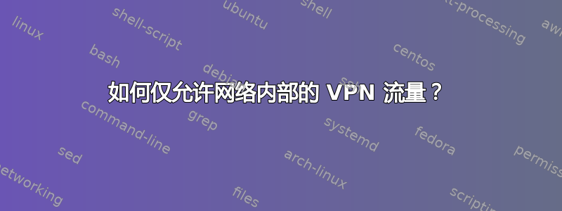 如何仅允许网络内部的 VPN 流量？