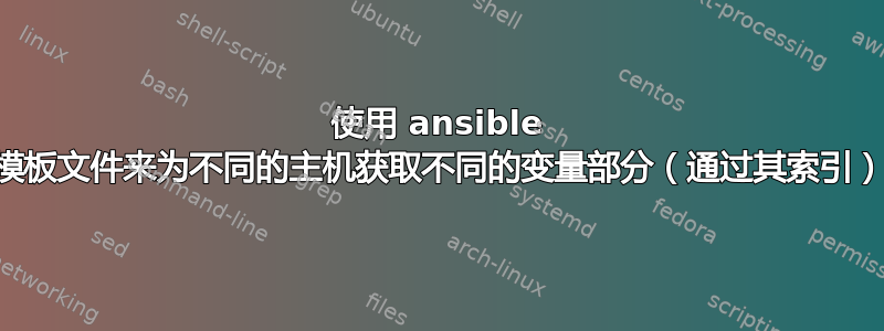 使用 ansible 模板文件来为不同的主机获取不同的变量部分（通过其索引）