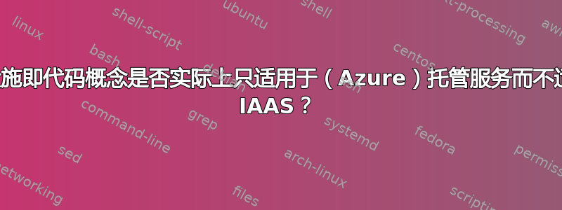 基础设施即代码概念是否实际上只适用于（Azure）托管服务而不适用于 IAAS？