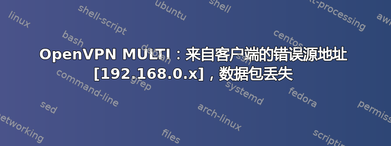 OpenVPN MULTI：来自客户端的错误源地址 [192.168.0.x]，数据包丢失