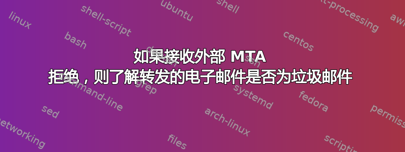 如果接收外部 MTA 拒绝，则了解转发的电子邮件是否为垃圾邮件