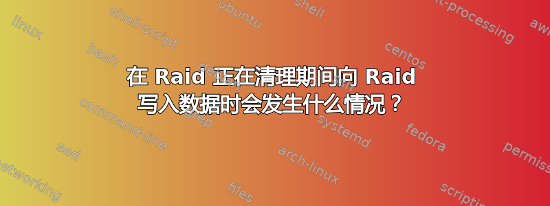 在 Raid 正在清理期间向 Raid 写入数据时会发生什么情况？