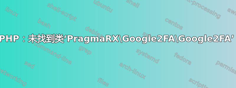 PHP：未找到类‘PragmaRX\Google2FA\Google2FA’