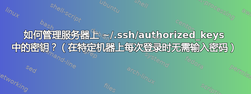 如何管理服务器上 ~/.ssh/authorized_keys 中的密钥？（在特定机器上每次登录时无需输入密码）