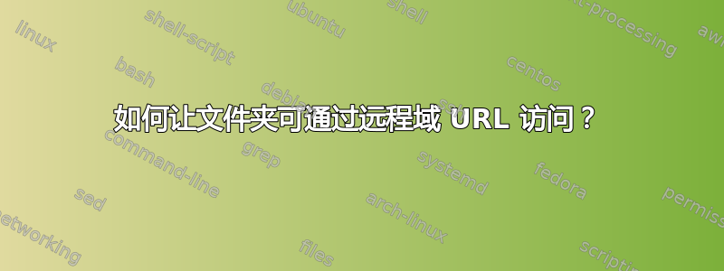 如何让文件夹可通过远程域 URL 访问？