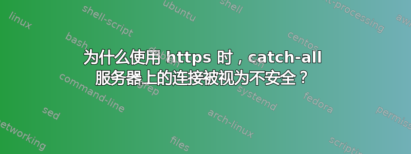 为什么使用 https 时，catch-all 服务器上的连接被视为不安全？