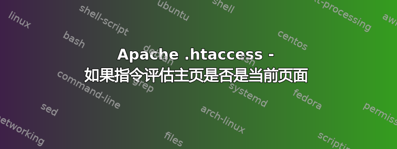 Apache .htaccess - 如果指令评估主页是否是当前页面