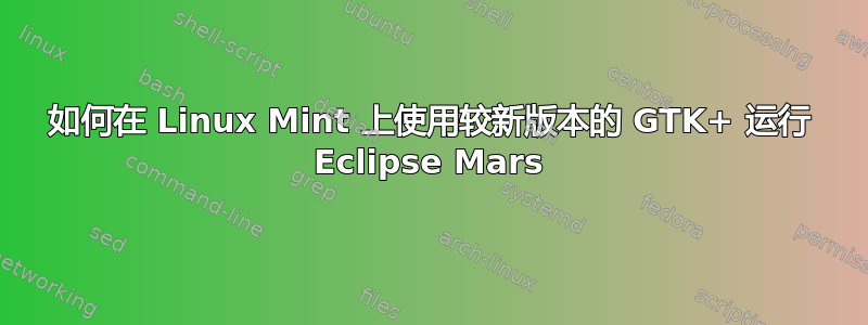 如何在 Linux Mint 上使用较新版本的 GTK+ 运行 Eclipse Mars