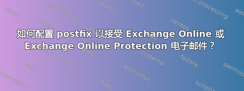 如何配置 postfix 以接受 Exchange Online 或 Exchange Online Protection 电子邮件？