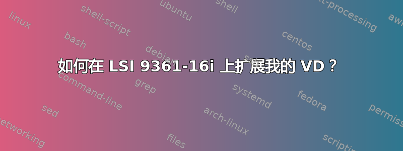 如何在 LSI 9361-16i 上扩展我的 VD？